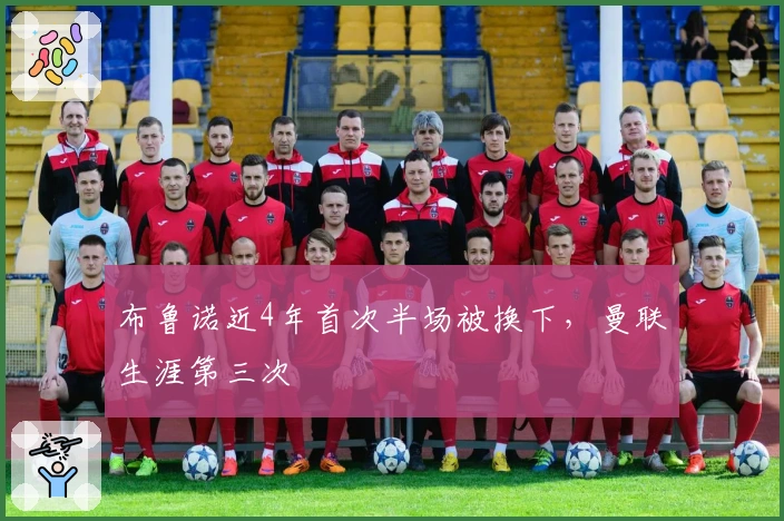 布鲁诺近4年首次半场被换下，曼联生涯第三次