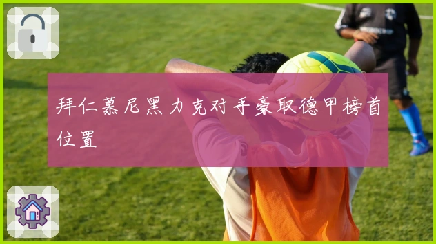 拜仁慕尼黑力克对手豪取德甲榜首位置