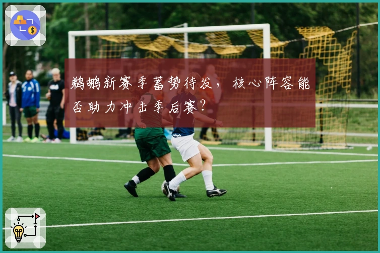 鹈鹕新赛季蓄势待发,核心阵容能否助力冲击季后赛?