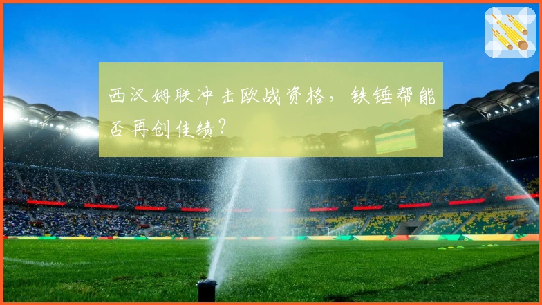 西汉姆联冲击欧战资格，铁锤帮能否再创佳绩？
