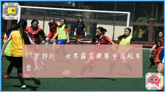 17岁郭朴：世界霹雳舞赛中国冠军首人
