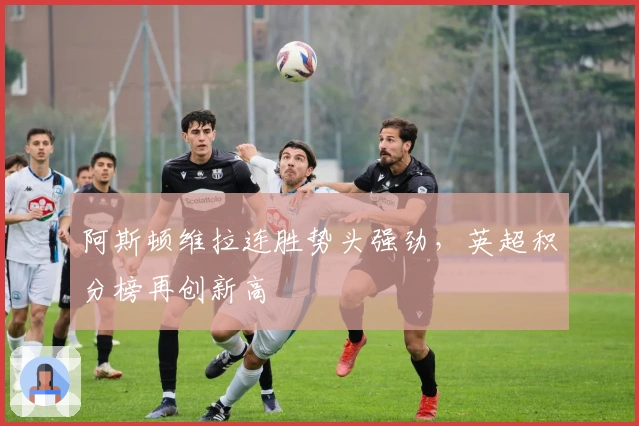 阿斯顿维拉连胜势头强劲，英超积分榜再创新高