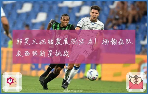 郭昊文祝铭震展现实力！杨瀚森队友面临新星挑战