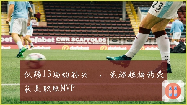 仅踢13场的孙兴慜，竟超越梅西荣获美职联MVP