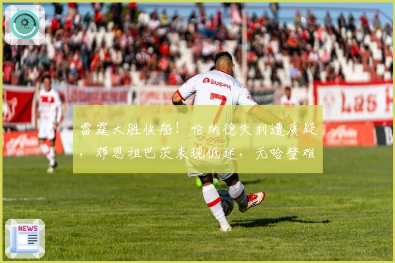 雷霆大胜快船！伦纳德失利遭质疑，邓恩祖巴茨表现低迷，无哈登难寻突破