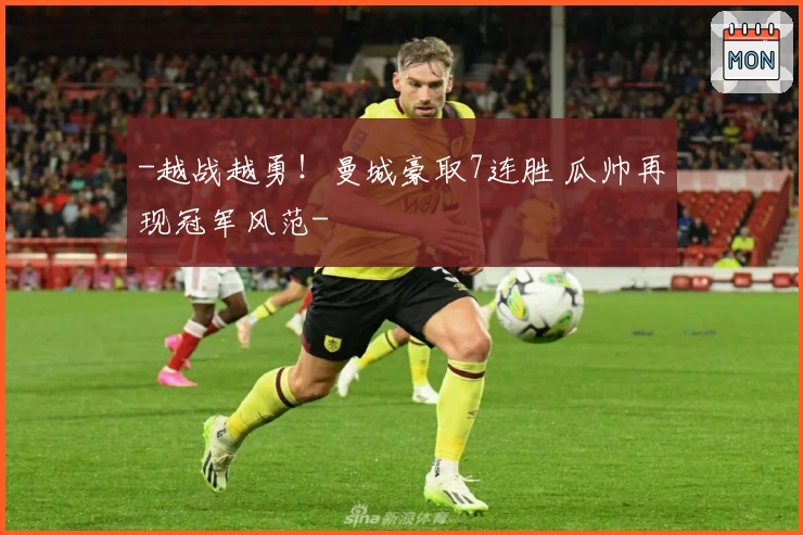 -越战越勇！曼城豪取7连胜 瓜帅再现冠军风范-