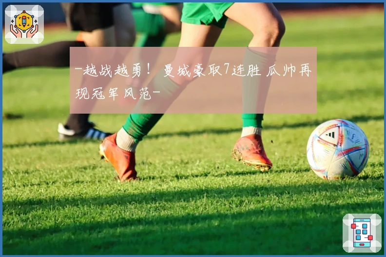 -越战越勇！曼城豪取7连胜 瓜帅再现冠军风范-