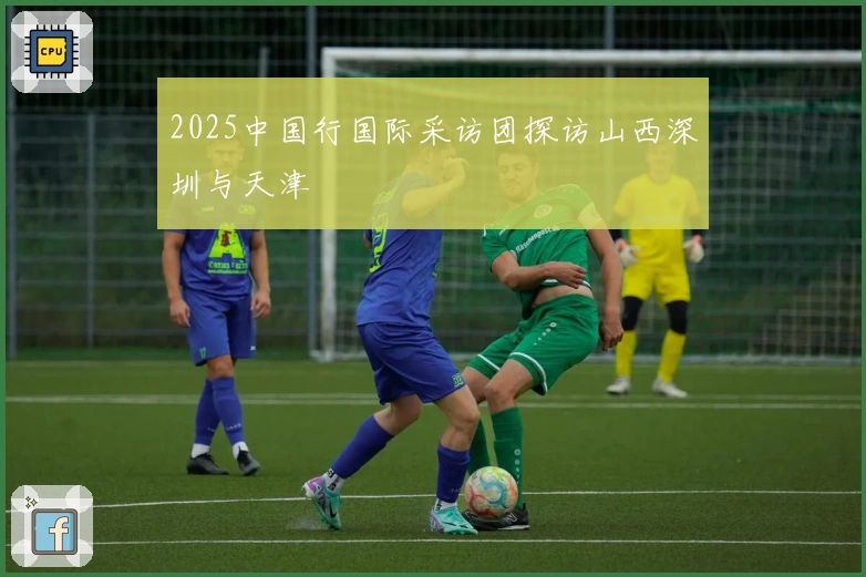 2025中国行国际采访团探访山西深圳与天津