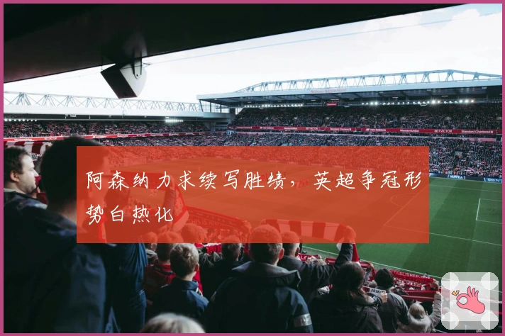 阿森纳力求续写胜绩，英超争冠形势白热化