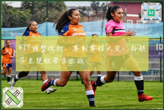 WTT调整规则，赛制赛程大变，孙颖莎王楚钦带伤出战