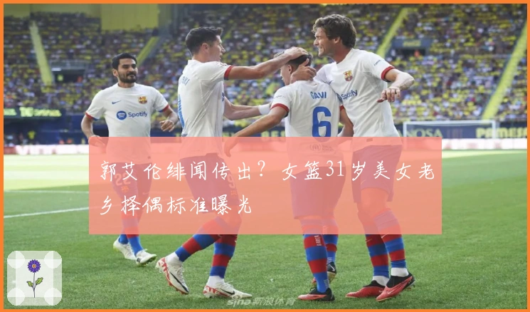 郭艾伦绯闻传出？女篮31岁美女老乡择偶标准曝光